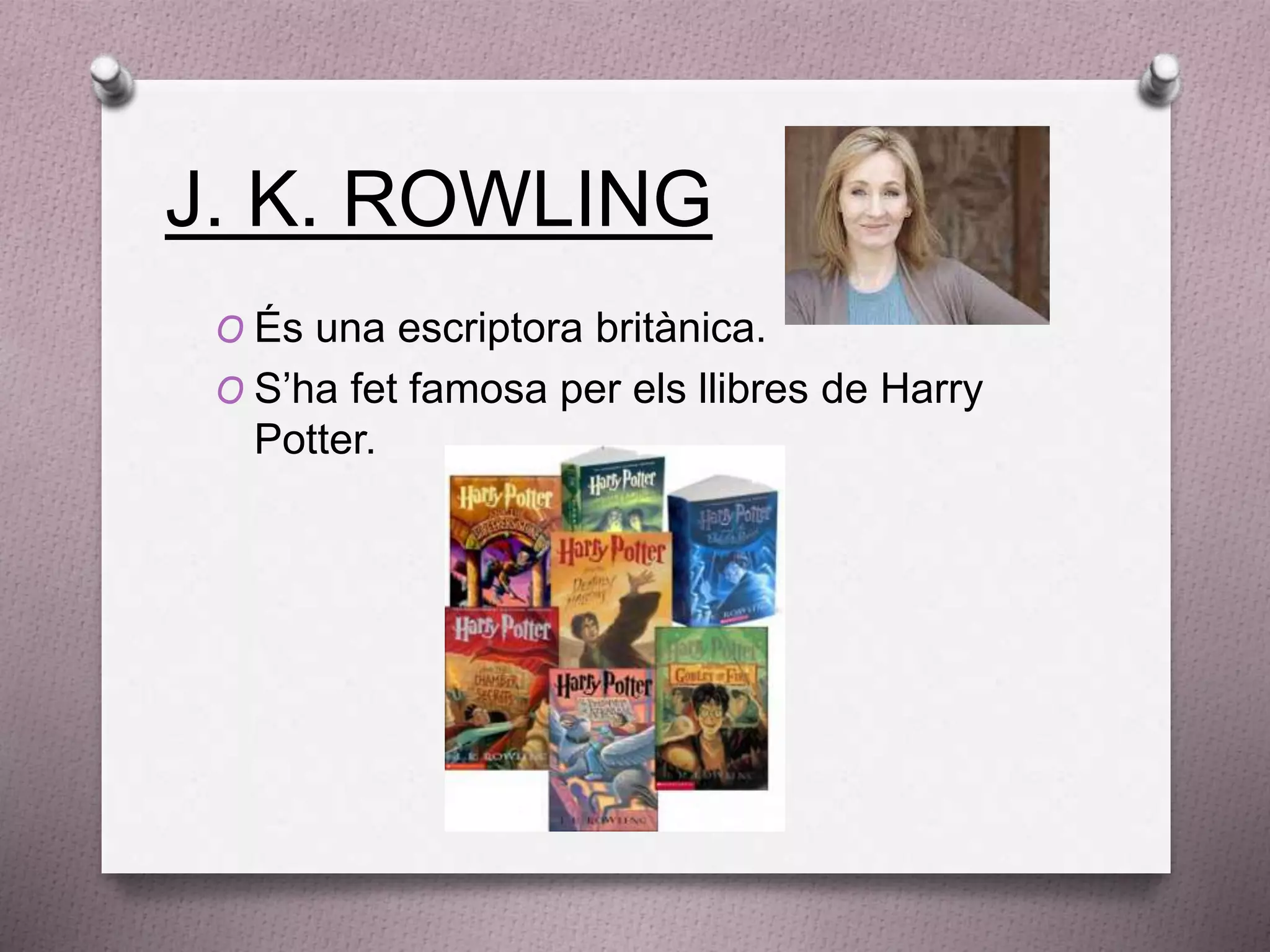 J. K. ROWLING
O És una escriptora britànica.
O S’ha fet famosa per els llibres de Harry
Potter.
 