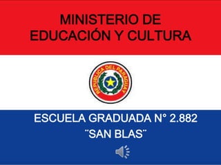 MINISTERIO DE
EDUCACIÓN Y CULTURA




ESCUELA GRADUADA N° 2.882
       ¨SAN BLAS¨
 