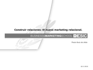20 2 2010 Thais Ruiz de Alda Construir relaciones: El nuevo marketing relacional. 