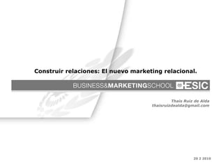 20 2 2010 Thais Ruiz de Alda [email_address] Construir relaciones: El nuevo marketing relacional. 