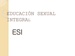 EDUCACIÓN SEXUAL
INTEGRAL
ESI
 