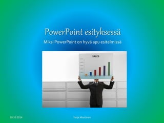 PowerPoint esityksessä 
Miksi PowerPoint on hyvä apu esitelmissä 
30.10.2014 Tanja Miettinen 
 