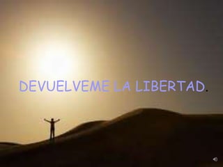 DEVUELVEME LA LIBERTAD.
 