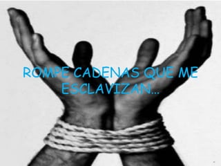 ROMPE CADENAS QUE ME
    ESCLAVIZAN…
 