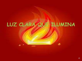 LUZ CLARA QUE ILUMINA
 