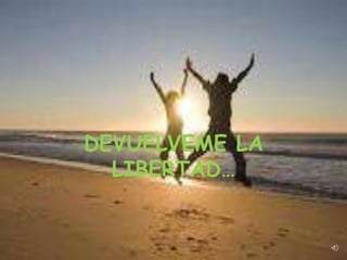 DEVUELVEME LA
  LIBERTAD…
 