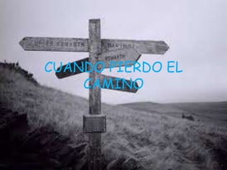 CUANDO PIERDO EL
    CAMINO
 
