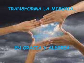 TRANSFORMA LA MISERIA…




  EN GRACIA Y ALEGRIA
 