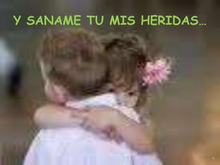Y SANAME TU MIS HERIDAS…
 