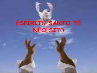 ESPÍRITU SANTO TE
     NECESITO
 