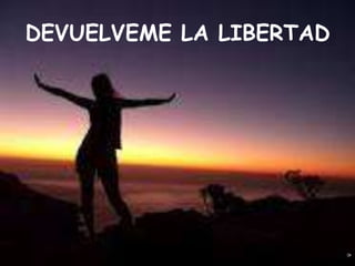 DEVUELVEME LA LIBERTAD
 