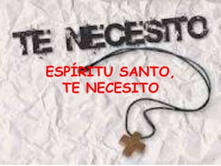 ESPÍRITU SANTO,
  TE NECESITO
 