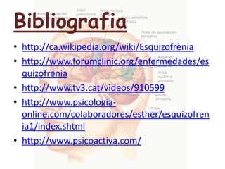 Bibliografiahttp://ca.wikipedia.org/wiki/Esquizofrèniahttp://www.forumclinic.org/enfermedades/esquizofreniahttp://www.tv3.cat/videos/910599http://www.psicologia-online.com/colaboradores/esther/esquizofrenia1/index.shtmlhttp://www.psicoactiva.com/