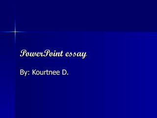 PowerPoint essay By: Kourtnee D.  