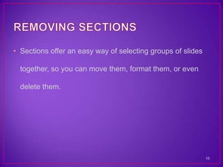 • Sections offer an easy way of selecting groups of slides

  together, so you can move them, format them, or even

  delete them.




                                                             16
 