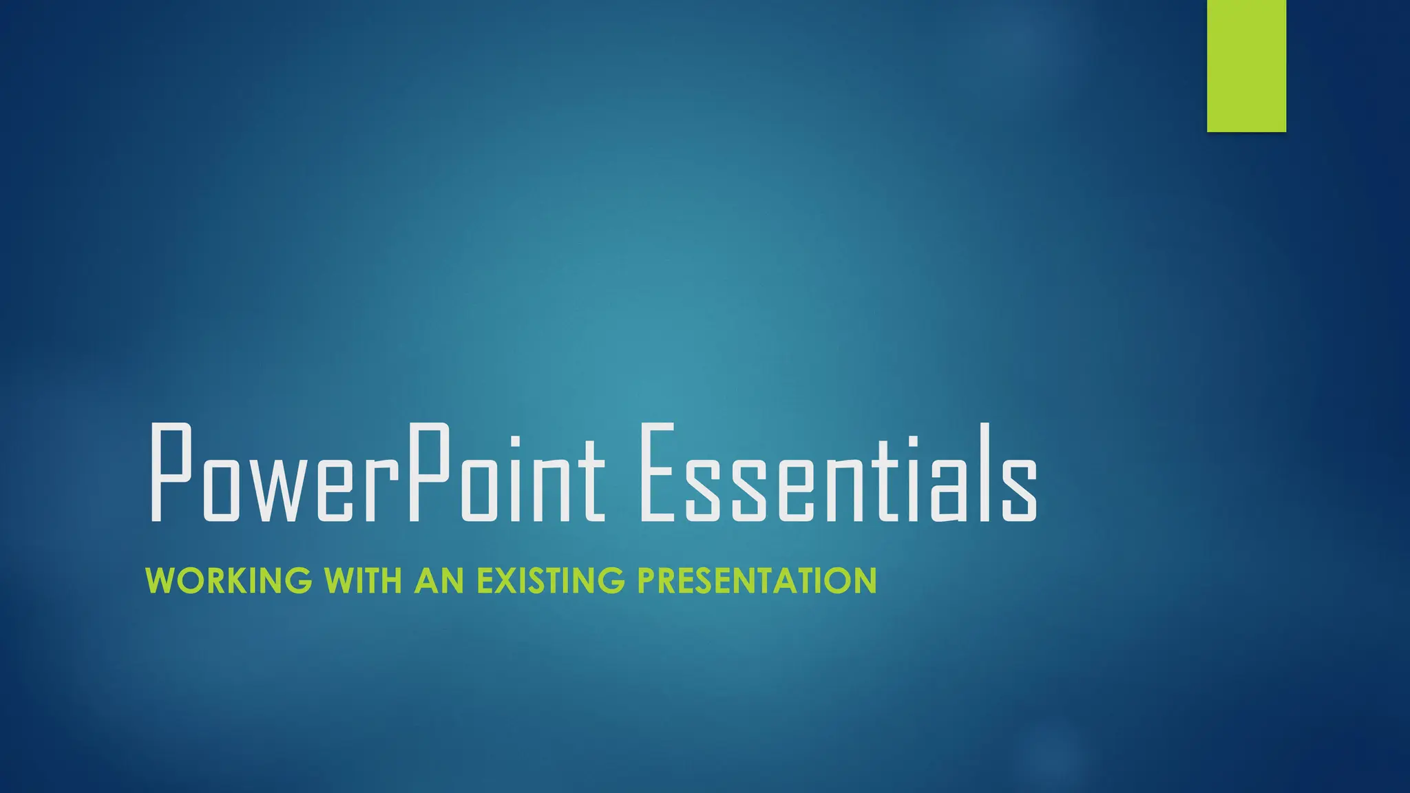 PowerPoint Essentials
WORKING WITH AN EXISTING PRESENTATION
 