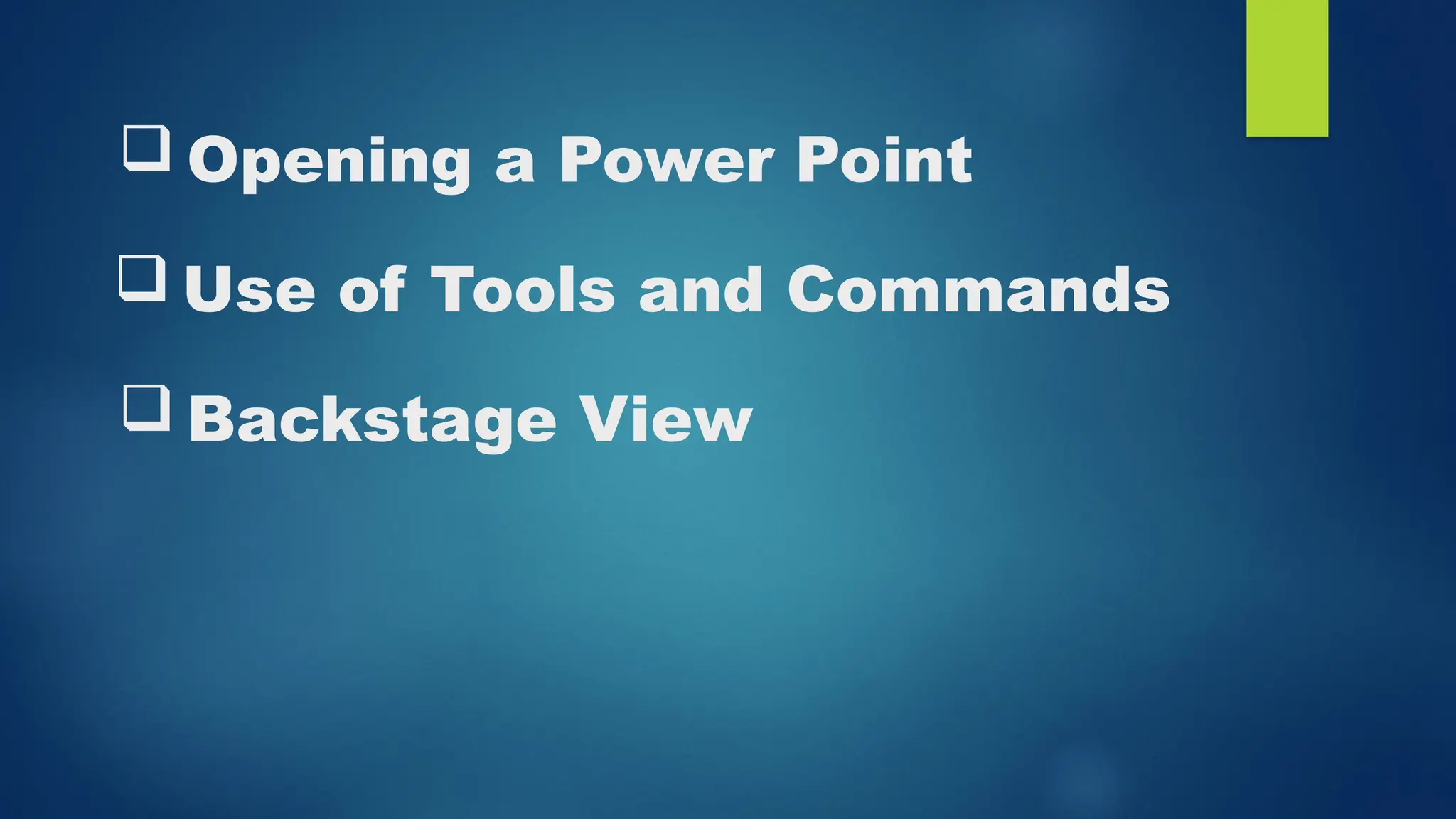  Use of Tools and Commands
 Opening a Power Point
 Backstage View
 