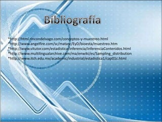*http://html.rincondelvago.com/conceptos-y-muestreo.html
*http://www.angelfire.com/sc/matasc/EyD/bioesta/muestreo.htm
*http://www.vitutor.com/estadistica/inferencia/inferenciaContenidos.html
*http://www.multilingualarchive.com/ma/enwiki/es/Sampling_distribution
*http://www.itch.edu.mx/academic/industrial/estadistica1/cap01c.html
 