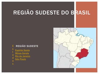 REGIÃO SUDESTE
REGIÃO SUDESTE DO BRASIL
E
s
t
a
d
o
s
Espírito Santo
Minas Gerais
Rio de Janeiro
São Paulo
 