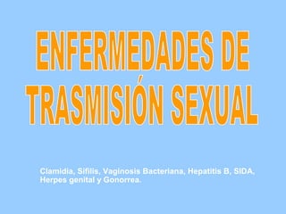 Clamidia, Sífilis, Vaginosis Bacteriana, Hepatitis B, SIDA,
Herpes genital y Gonorrea.
 
