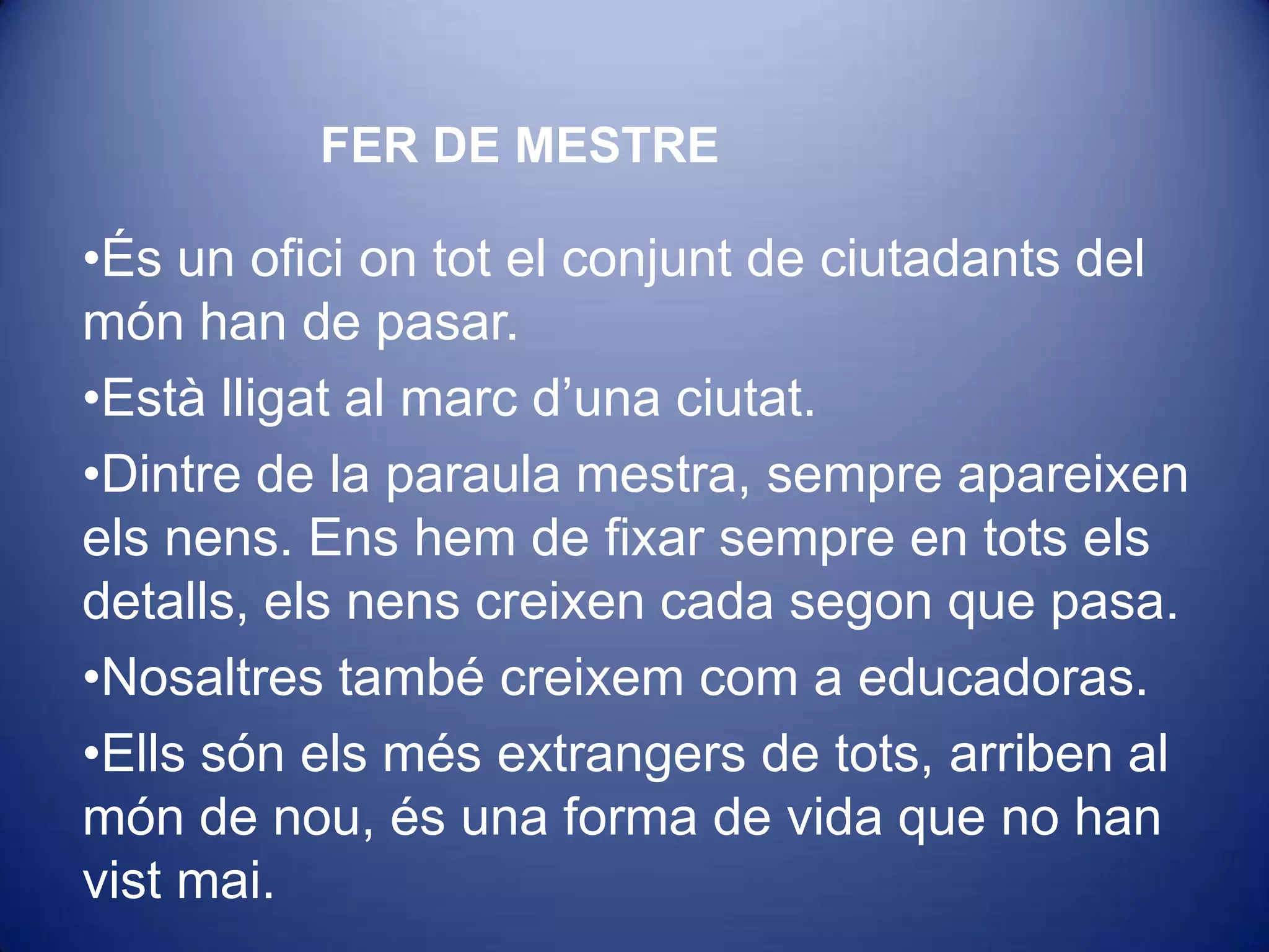 FER DE MESTREÉs un ofici on tot el conjunt de ciutadants del món han de pasar. 