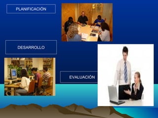 PLANIFICACIÓN
DESARROLLO
EVALUACIÓN
 