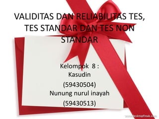 VALIDITAS DAN RELIABILITAS TES,
  TES STANDAR DAN TES NON
           STANDAR

           Kelompok 8 :
              Kasudin
            (59430504)
        Nunung nurul inayah
            (59430513)
 