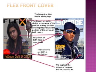 Flex front coverThe boldest writing on the whole pageThe images are quite similar in the sense of the position as they are both covering majority and the position of the person on both coversStrap lines on both sides of main imageThe barcode's are both at the bottomThe pug is at the bottom of the page and are both circles