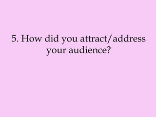 5. How did you attract/address
your audience?
 
