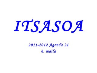 ITSASOA
 2011-2012 Agenda 21
       6. maila
 