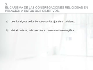 3.
EL CARISMA DE LAS CONGREGACIONES RELIGIOSAS EN
RELACIÓN A ESTOS DOS OBJETIVOS.
a) Leer los signos de los tiempos con lo...