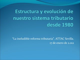 “La ineludible reforma tributaria”. ATTAC Sevilla.
17 de enero de 2.012
 