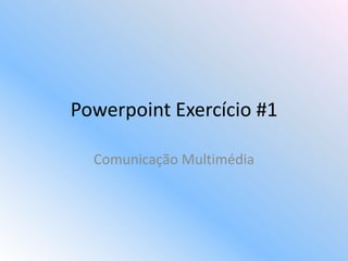 Powerpoint Exercício #1

  Comunicação Multimédia
 