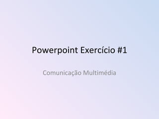 Powerpoint Exercício #1 Comunicação Multimédia 