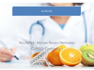 ALUMNA: Mirian Reyes Herradas
CURSO: Computo I
NUTRICIÓN
 