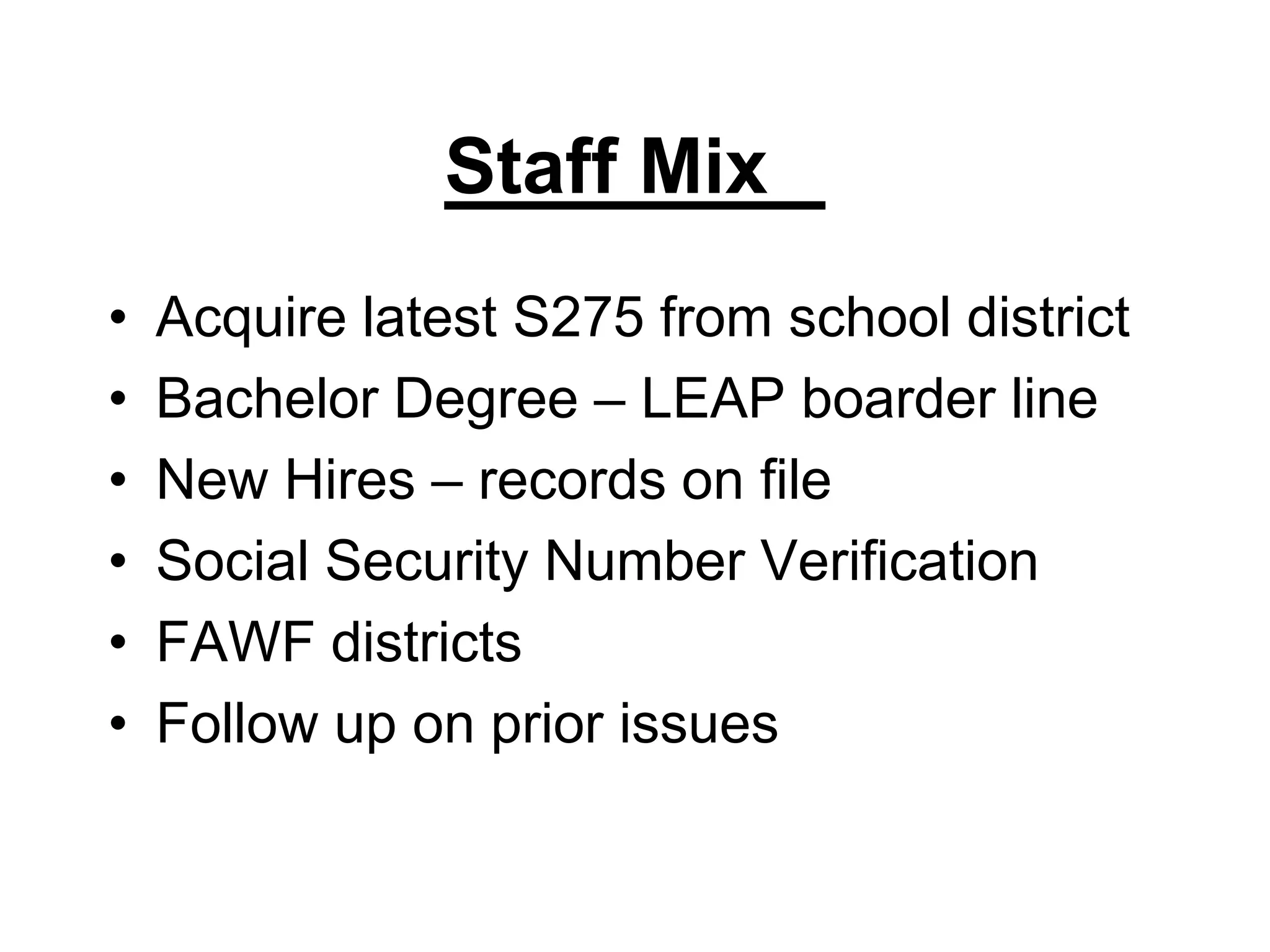 Staff Mix	Acquire latest S275 from school districtBachelor Degree – LEAP boarder lineNew Hires – records on fileSocial Security Number VerificationFAWF districtsFollow up on prior issues  