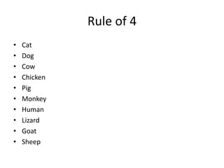 Rule of 4
• Cat
• Dog
• Cow
• Chicken
• Pig
• Monkey
• Human
• Lizard
• Goat
• Sheep
 