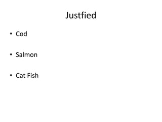 Justfied
• Cod
• Salmon
• Cat Fish
 