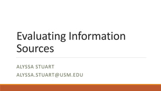 Evaluating Information
Sources
ALYSSA STUART
ALYSSA.STUART@USM.EDU
 