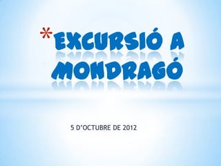 *EXCURSIÓ A
MONDRAGÓ

  5 D’OCTUBRE DE 2012
 