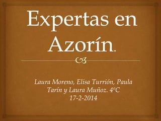 Laura Moreno, Elisa Turrión, Paula
Tarín y Laura Muñoz. 4ºC
17-2-2014

 