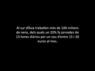 Al sur d’Àsiatreballenmés de 100 milions de nens, delsquals un 20% fa jornades de 13 horesdiàries per un soud’entre 15 i 20 euros al mes.