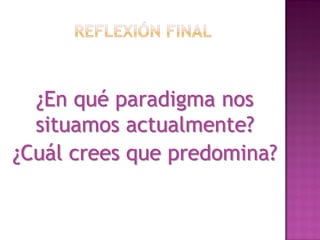 ¿En qué paradigma nos
situamos actualmente?
¿Cuál crees que predomina?
 