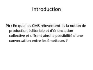 Introduction Pb  : En quoi les CMS réinventent-ils la notion de  production éditoriale et d’énonciation collective et offrent ainsi la possibilité d’une conversation entre les émetteurs ? 