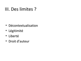 III. Des limites ? Décontextualisation Légitimité Liberté Droit d’auteur 