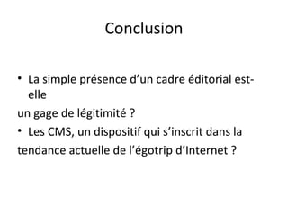 Conclusion La simple présence d’un cadre éditorial est-elle  un gage de légitimité ?  Les CMS, un dispositif qui s’inscrit dans la  tendance actuelle de l’égotrip d’Internet ?  