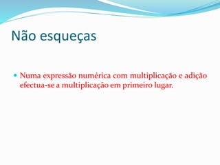 Não esqueças
 Numa expressão numérica com multiplicação e adição
efectua-se a multiplicação em primeiro lugar.
 