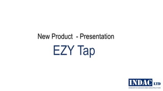 New Product - Presentation
EZY Tap
1
24 Stuart Street
PO Box 378
Blenheim 7240
Ph 03 578 3034
Fax 03 578 2032
 