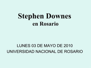 Stephen Downes  en Rosario LUNES 03 DE MAYO DE 2010 UNIVERSIDAD NACIONAL DE ROSARIO 