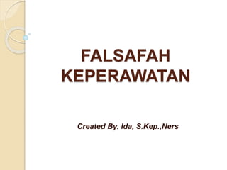 FALSAFAH
KEPERAWATAN
Created By. Ida, S.Kep.,Ners
 